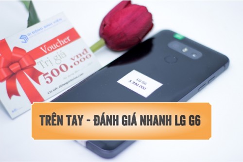 Trên tay - Đánh giá chi tiết LG G6 Camera Kép giá rẻ nhất Hải Phòng