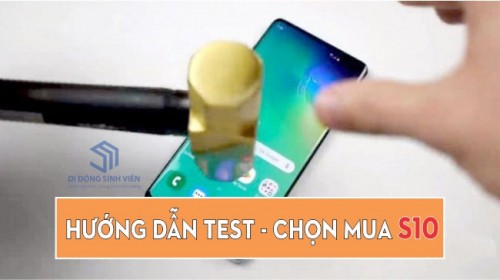 Hướng dẫn kiểm tra test máy và chọn mua Samsung Galaxy S10e - S10 - S10+ chi tiết